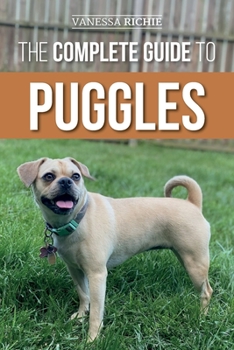 Paperback The Complete Guide to Puggles: Preparing for, Selecting, Training, Feeding, Socializing, and Loving Your New Puggle Puppy Book