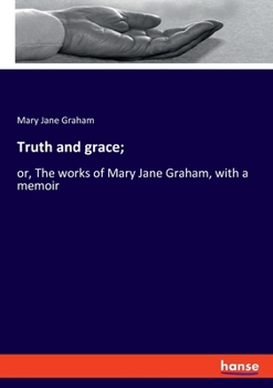 Paperback Truth and grace;: or, The works of Mary Jane Graham, with a memoir Book