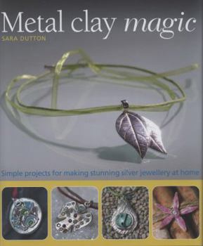 Hardcover Metal Clay Magic: Simple Projects for Making Stunning Silver Jewellery at Home. Sara Dutton Book