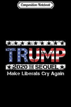 Composition Notebook: Trump 2020 The Sequel Make The Liberals Cry Again  Journal/Notebook Blank Lined Ruled 6x9 100 Pages