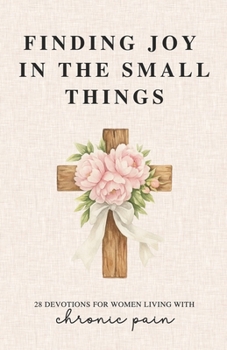 Paperback Finding Joy in the Small Things: 28 Devotions for Women Living with Chronic Pain Book