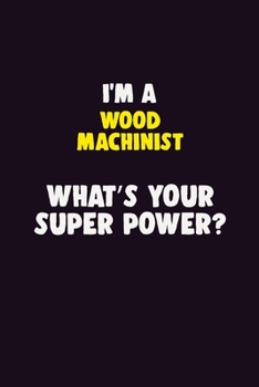 Paperback I'M A Wood Machinist, What's Your Super Power?: 6X9 120 pages Career Notebook Unlined Writing Journal Book