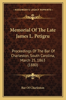 Memorial Of The Late James L. Petigru: Proceedings Of The Bar Of Charleston, South Carolina, March 25, 1863