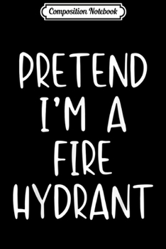 Paperback Composition Notebook: Pretend I'm A Fire Hydrant Halloween Costume Lazy Easy Journal/Notebook Blank Lined Ruled 6x9 100 Pages Book