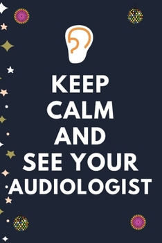 Keep Calm And See Your Audiologist: Blank Lined Notebooks: Funny Unique Gifts For Audiologist Doctors