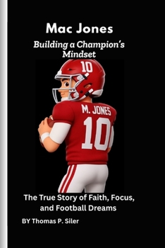 Mac Jones: Building a Champion’s Mindset: The True Story of Faith, Focus, and Football Dreams