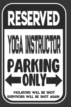Reserved Yoga Instructor Parking Only. Violators Will Be Shot. Survivors Will Be Shot Again: Blank Lined Notebook | Thank You Gift For Yoga Instructor