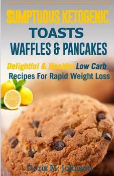 Paperback Sumptuous Ketogenic Toasts, Waffles & Pancakes: Delightful and Healthy Low Carb Recipes For Rapid Weight Loss Book