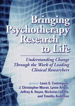 Bringing Psychotherapy Research To Life: Understanding Change Through The Work Of Leading Clinical Researchers