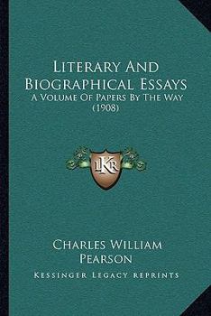 Literary and Biographical Essays: A Volume of Papers by the Way