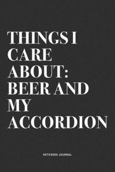 Things I Care About: Beer And My Accordion: A 6x9 Inch Notebook Journal Diary With A Bold Text Font Slogan On A Matte Cover and 120 Blank Lined Pages Makes A Great Alternative To A Card