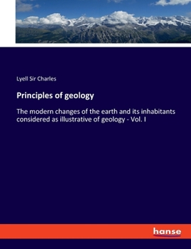 Paperback Principles of geology: The modern changes of the earth and its inhabitants considered as illustrative of geology - Vol. I Book