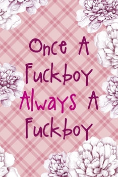 Once A Fuckboy Always A Fuckboy: Fuck Boys Notebook Journal Composition Blank Lined Diary Notepad 120 Pages Paperback Pink Flowers