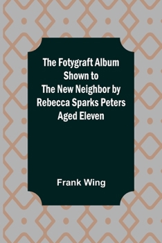 "The fotygraft album": Shown to the new neighbor by Rebecca Sparks Peters, aged eleven
