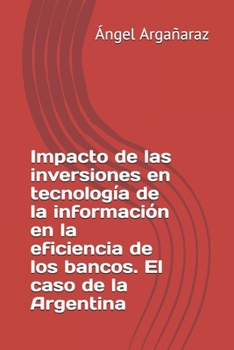 Paperback Impacto de las inversiones en tecnología de la información en la eficiencia de los bancos. El caso de la Argentina [Spanish] Book