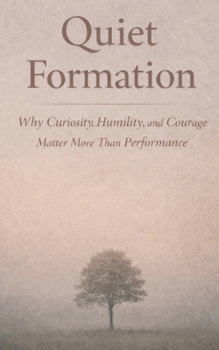 Quiet Formation: Why Curiosity, Humility, and Courage Matter More Than Performance