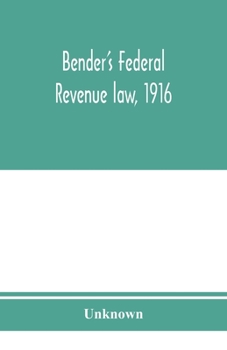 Bender's Federal Revenue Law, 1916; The Revenue Act of September 8, 1916, with Notes and Commentaries; Also, Federal Taxation in General