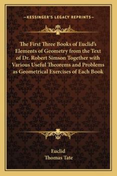 Paperback The First Three Books of Euclid's Elements of Geometry from the Text of Dr. Robert Simson Together with Various Useful Theorems and Problems as Geomet Book