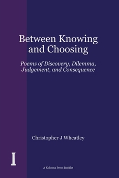 Paperback Between Knowing and Choosing: Poems of Discovery, Dilemma, Judgement, and Consequence Book