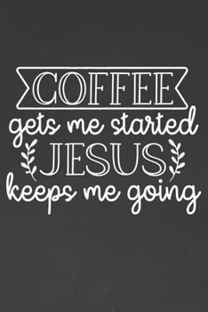 Coffee Gets Me Started Jesus Keeps Me Going: Coffee Journal / Notebook / Diary / Funny Coffee Lovers Birthday or Christmas Gift