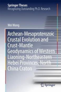 Hardcover Archean-Mesoproterozoic Crustal Evolution and Crust-Mantle Geodynamics of Western Liaoning-Northeastern Hebei Provinces, North China Craton Book