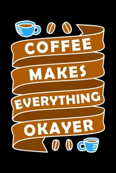 Coffee Makes Everything Okayer: Best notebook journal for multiple purpose like writing notes, plans and ideas. Best journal for women, men, girls and boys for daily usage