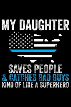 My Daughter Saves People & Catches Bad Guys Kind Of Like A Superhero: Police Officer Journal Notebook Gifts, Thin Blue Line Notebook Journal, Proud ... for Cop, Police Officer Gifts for Men Women