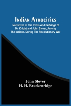 Paperback Indian Atrocities; Narratives Of The Perils And Suffrings Of Dr. Knight And John Slover, Among The Indians, During The Revolutionary War Book