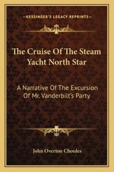 Paperback The Cruise Of The Steam Yacht North Star: A Narrative Of The Excursion Of Mr. Vanderbilt's Party Book