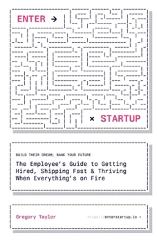 Enter Startup: The Employee’s Guide to Getting Hired, Shipping Fast & Thriving When Everything’s on Fire