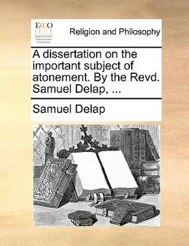 Paperback A Dissertation on the Important Subject of Atonement. by the Revd. Samuel Delap, ... Book