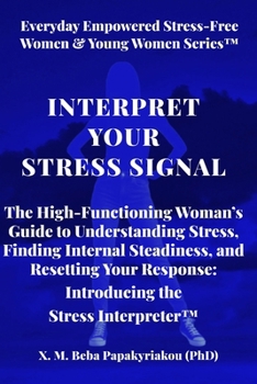 INTERPRET YOUR STRESS SIGNAL: The High-Functioning Woman’s Guide to Understanding Stress, Finding Internal Steadiness, and Resetting Your Response Introducing the Stress Interpreter™