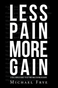 Paperback Less Pain More Gain...a Real World Guide to Getting and Staying in Shape Book