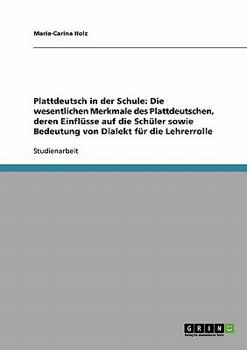 Paperback Plattdeutsch in der Schule: Die wesentlichen Merkmale des Plattdeutschen, deren Einflüsse auf die Schüler sowie Bedeutung von Dialekt für die Lehr [German] Book