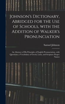 Hardcover Johnson's Dictionary, Abridged for the Use of Schools, With the Addition of Walker's Pronunciation; an Abstract of His Principles of English Pronuncia Book