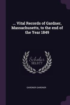 Paperback ... Vital Records of Gardner, Massachusetts, to the end of the Year 1849 Book