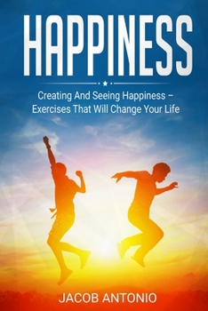 Paperback Happiness: How To Find Them? Creating And Seeing Happiness - Exercises That Will Change Your Life Book