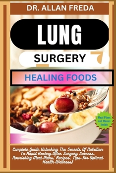 Lung Surgery Healing Foods: Complete Guide Unlocking The Secrets Of Nutrition To Rapid Healing After Surgery Success, Nourishing Meal Plans, Recip