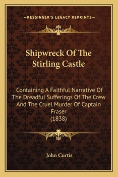 Paperback Shipwreck Of The Stirling Castle: Containing A Faithful Narrative Of The Dreadful Sufferings Of The Crew And The Cruel Murder Of Captain Fraser (1838) Book