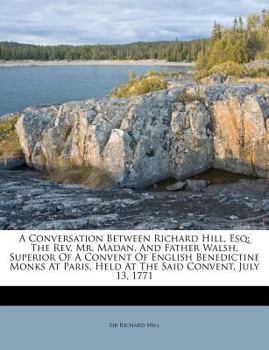 Paperback A Conversation Between Richard Hill, Esq: The REV. Mr. Madan, and Father Walsh, Superior of a Convent of English Benedictine Monks at Paris, Held at t Book