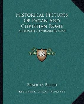 Paperback Historical Pictures Of Pagan And Christian Rome: Addressed To Strangers (1855) Book