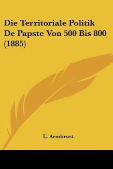 Paperback Die Territoriale Politik De Papste Von 500 Bis 800 (1885) [French] Book