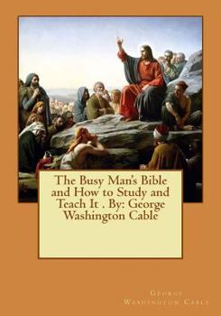 Paperback The Busy Man's Bible and How to Study and Teach It . By: George Washington Cable Book