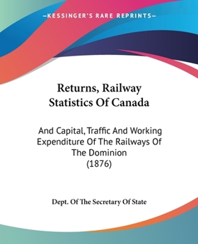 Returns, Railway Statistics Of Canada: And Capital, Traffic And Working Expenditure Of The Railways Of The Dominion