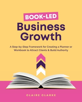 Paperback Book-Led Business Growth: A Step-by-Step Framework for Creating a Planner or Workbook to Attract Clients & Build Authority Book