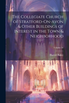 Paperback The Collegiate Church of Stratford-On-Avon & Other Buildings of Interest in the Town & Neighborhood; Volume 38 Book