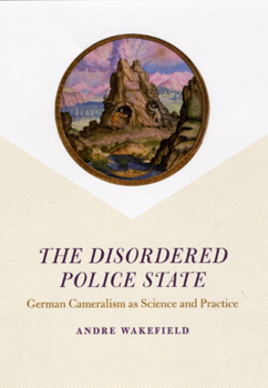 Hardcover The Disordered Police State: German Cameralism as Science and Practice Book