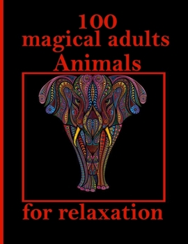 100 magical adults Animals for relaxation: An Adult Coloring Book with Lions, Elephants, Owls, Horses, Dogs, Cats, and Many More! (Animals with Patterns Coloring Books)