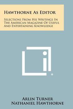 Hawthorne As Editor: Selections From His Writings In The American Magazine Of Useful And Entertaining Knowledge