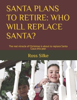Paperback Santa Plans to Retire: WHO WILL REPLACE SANTA?: The real miracle of Christmas is about to replace Santa Claus this year Book